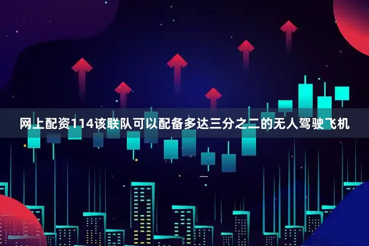 网上配资114该联队可以配备多达三分之二的无人驾驶飞机