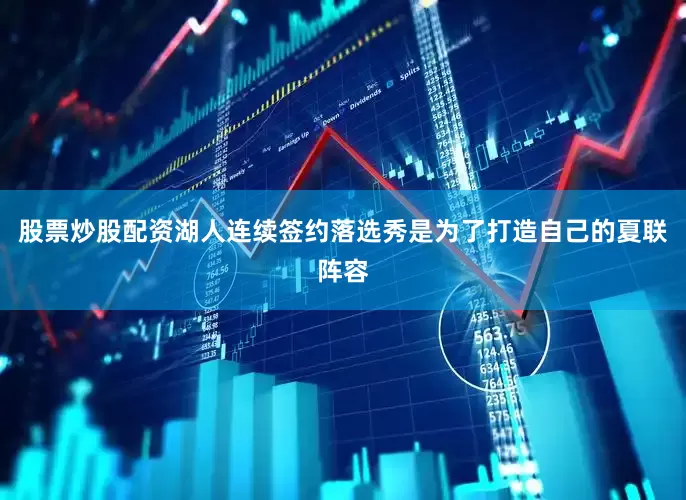 股票炒股配资湖人连续签约落选秀是为了打造自己的夏联阵容