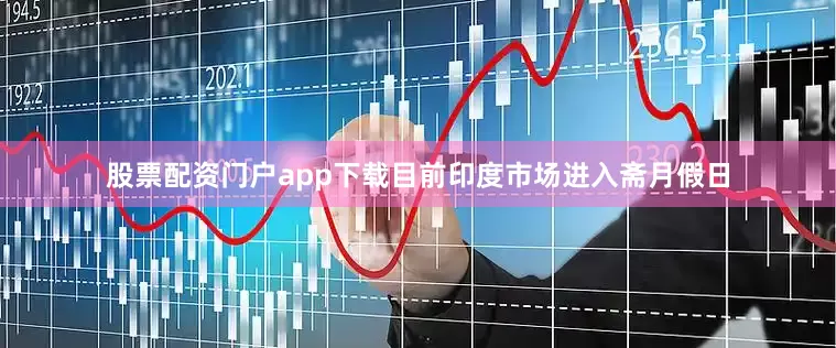 股票配资门户app下载目前印度市场进入斋月假日