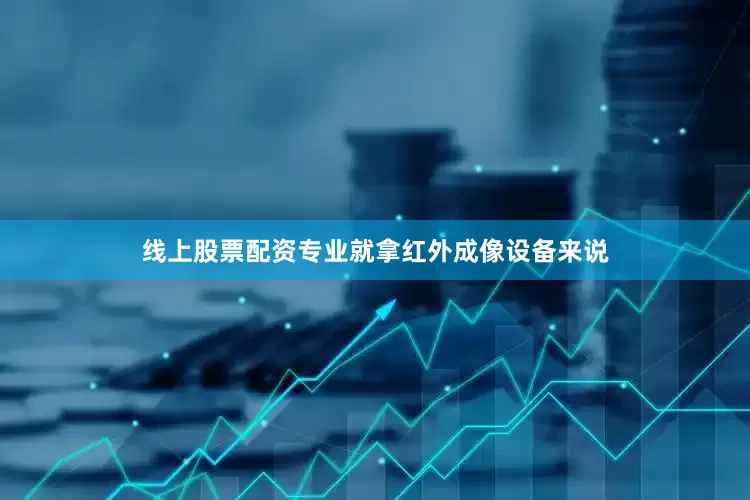 线上股票配资专业就拿红外成像设备来说