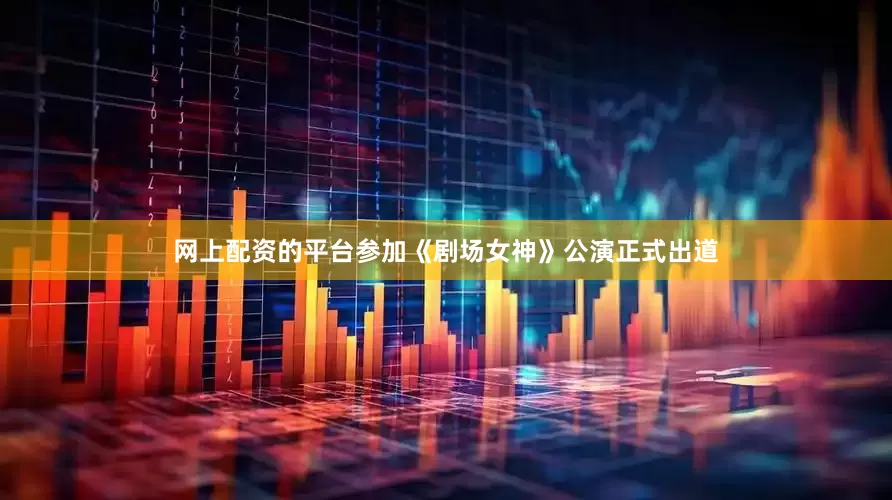 网上配资的平台参加《剧场女神》公演正式出道
