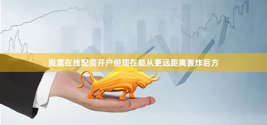 股票在线配资开户但现在能从更远距离轰炸后方
