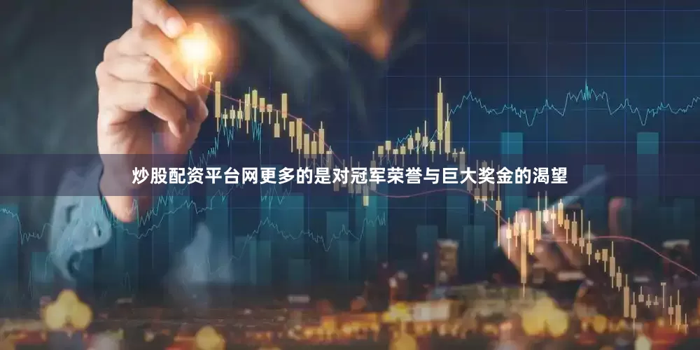 炒股配资平台网更多的是对冠军荣誉与巨大奖金的渴望