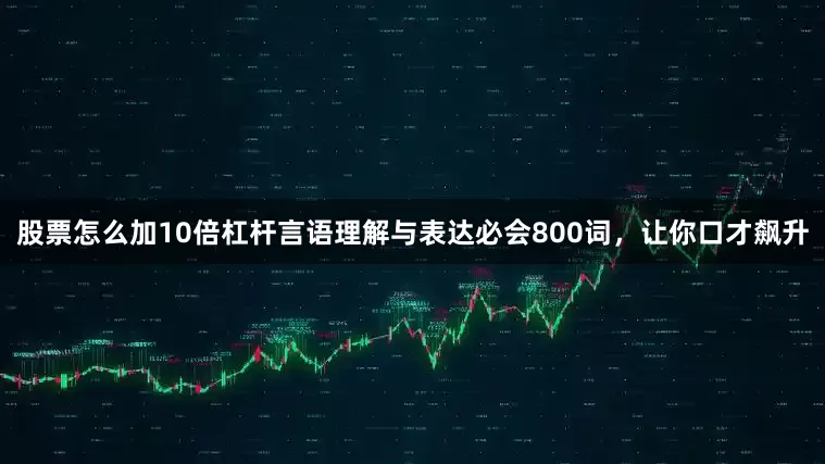 股票怎么加10倍杠杆言语理解与表达必会800词，让你口才飙升